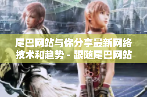 尾巴网站与你分享最新网络技术和趋势 - 跟随尾巴网站了解最新网络技术和趋势
