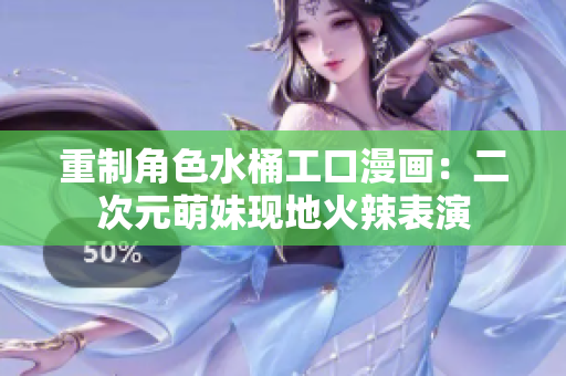 重制角色水桶工口漫画：二次元萌妹现地火辣表演