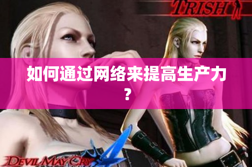如何通过网络来提高生产力？