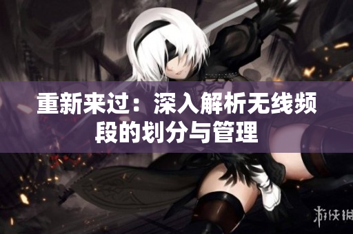 重新来过：深入解析无线频段的划分与管理