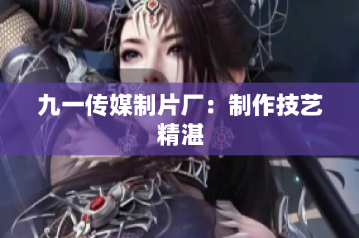 九一传媒制片厂：制作技艺精湛