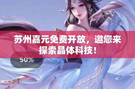 苏州嘉元免费开放，邀您来探索晶体科技！
