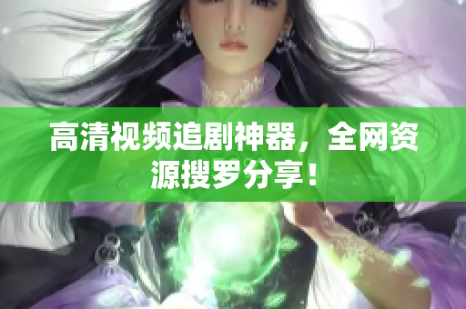 高清视频追剧神器，全网资源搜罗分享！