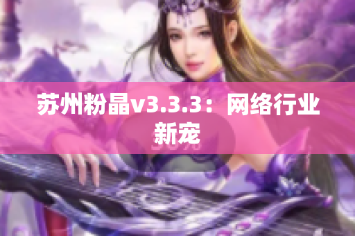 苏州粉晶v3.3.3：网络行业新宠