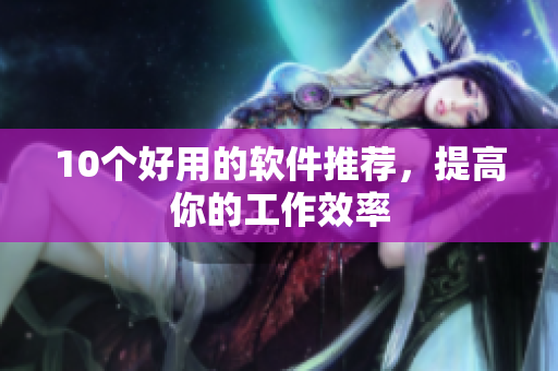 10个好用的软件推荐，提高你的工作效率