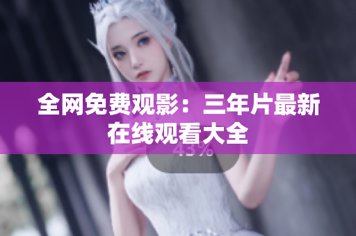 全网免费观影：三年片最新在线观看大全