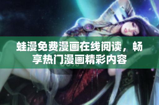 蛙漫免费漫画在线阅读，畅享热门漫画精彩内容