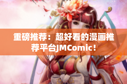 重磅推荐：超好看的漫画推荐平台JMComic！