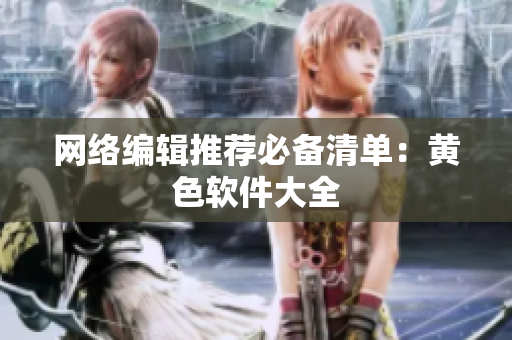 网络编辑推荐必备清单：黄色软件大全