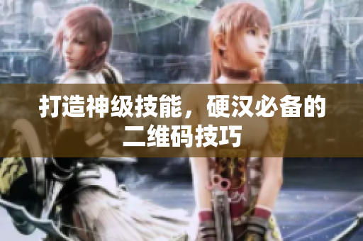打造神级技能，硬汉必备的二维码技巧