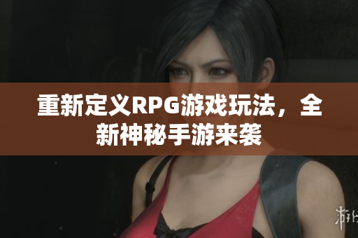 重新定义RPG游戏玩法，全新神秘手游来袭