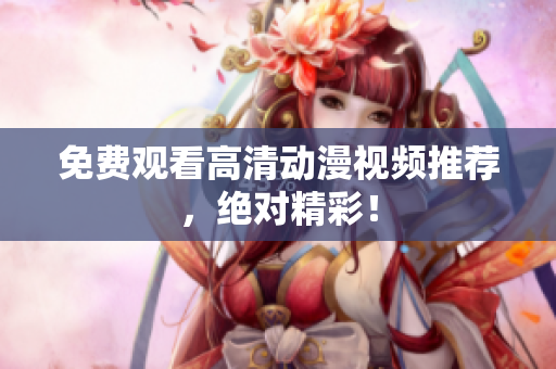 免费观看高清动漫视频推荐，绝对精彩！