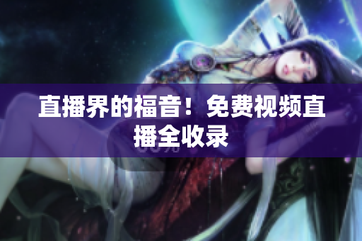 直播界的福音！免费视频直播全收录