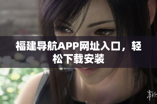 福建导航APP网址入口，轻松下载安装