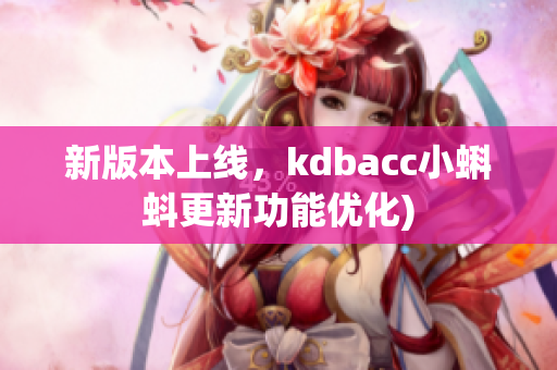 新版本上线，kdbacc小蝌蚪更新功能优化)