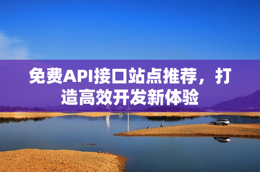 免费API接口站点推荐，打造高效开发新体验