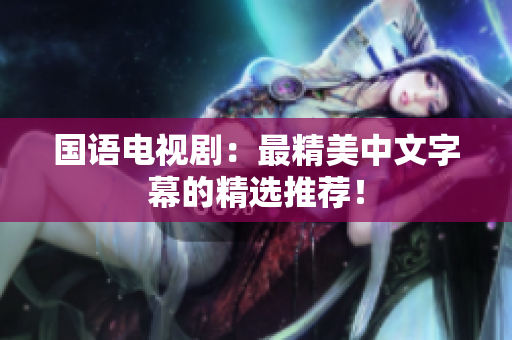 国语电视剧：最精美中文字幕的精选推荐！