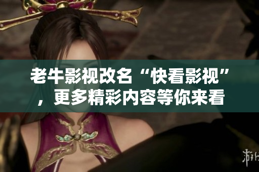 老牛影视改名“快看影视”，更多精彩内容等你来看