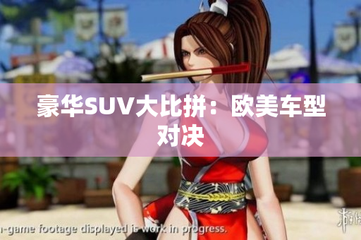 豪华SUV大比拼：欧美车型对决