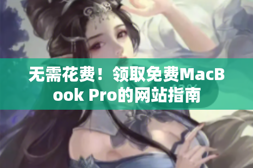 无需花费！领取免费MacBook Pro的网站指南