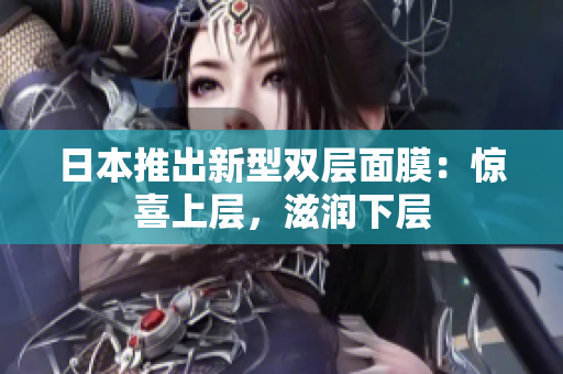 日本推出新型双层面膜：惊喜上层，滋润下层