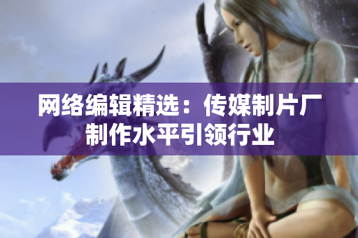 网络编辑精选：传媒制片厂制作水平引领行业