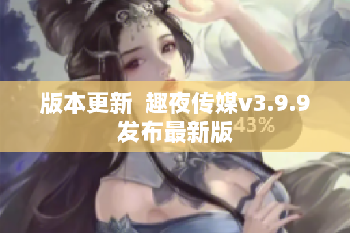 版本更新  趣夜传媒v3.9.9发布最新版