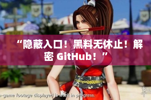 “隐蔽入口！黑料无休止！解密 GitHub！”