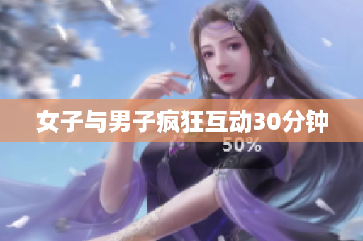 女子与男子疯狂互动30分钟