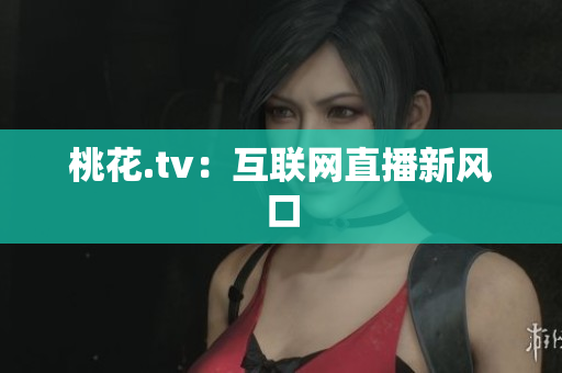 桃花.tv：互联网直播新风口