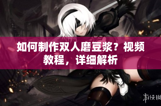 如何制作双人磨豆浆？视频教程，详细解析