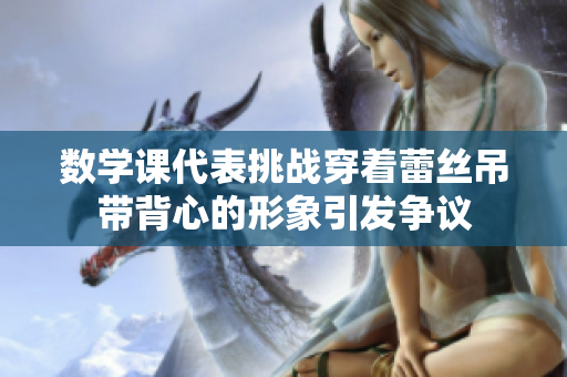 数学课代表挑战穿着蕾丝吊带背心的形象引发争议