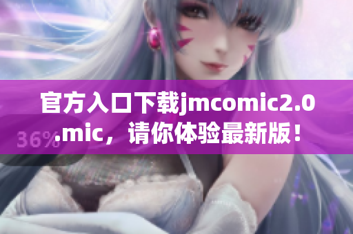 官方入口下载jmcomic2.0.mic，请你体验最新版！