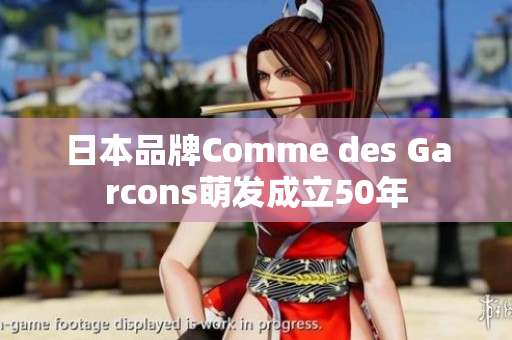 日本品牌Comme des Garcons萌发成立50年