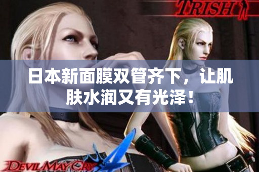 日本新面膜双管齐下，让肌肤水润又有光泽！