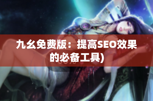 九幺免费版：提高SEO效果的必备工具)