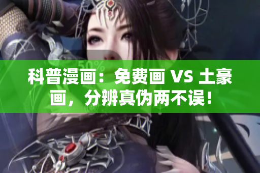 科普漫画：免费画 VS 土豪画，分辨真伪两不误！