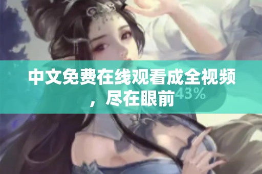 中文免费在线观看成全视频，尽在眼前