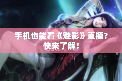 手机也能看《魅影》直播？快来了解！