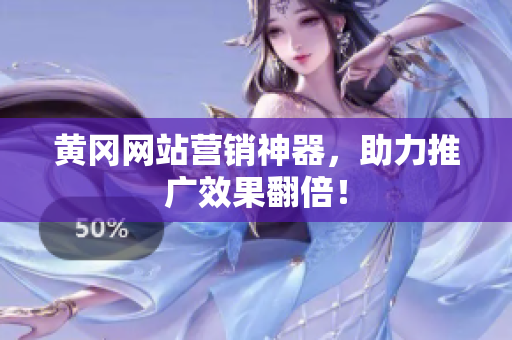 黄冈网站营销神器，助力推广效果翻倍！