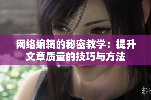 网络编辑的秘密教学：提升文章质量的技巧与方法