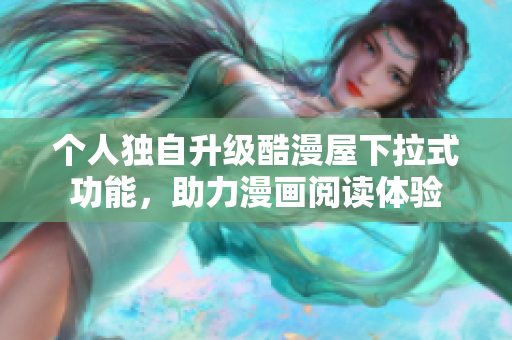 个人独自升级酷漫屋下拉式功能，助力漫画阅读体验