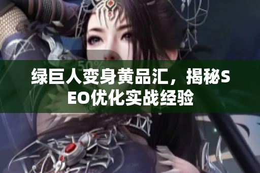 绿巨人变身黄品汇，揭秘SEO优化实战经验