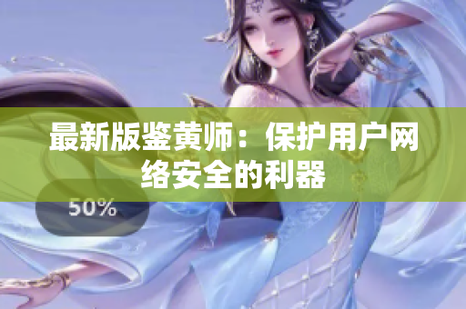 最新版鉴黄师：保护用户网络安全的利器