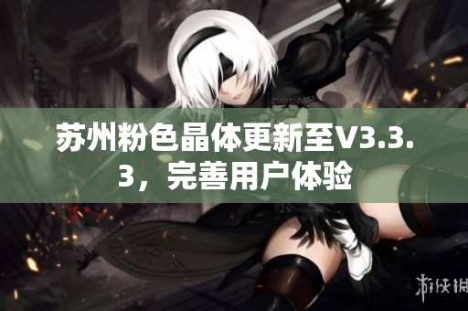 苏州粉色晶体更新至V3.3.3，完善用户体验