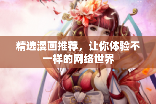 精选漫画推荐，让你体验不一样的网络世界