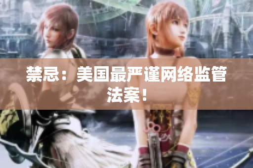 禁忌：美国最严谨网络监管法案！