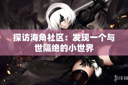 探访海角社区：发现一个与世隔绝的小世界