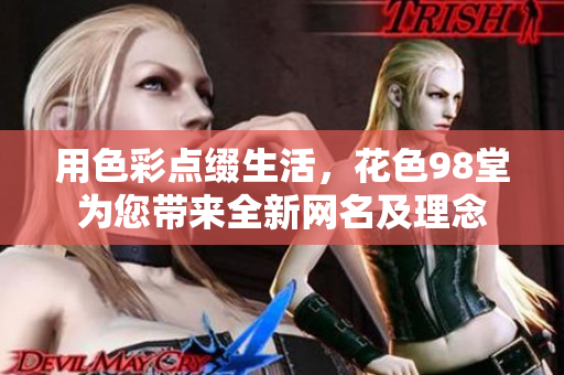 用色彩点缀生活，花色98堂为您带来全新网名及理念
