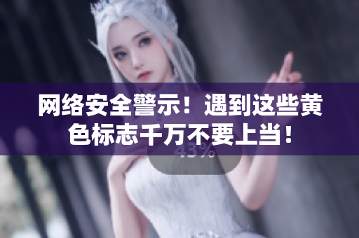 网络安全警示！遇到这些黄色标志千万不要上当！